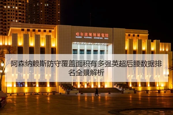 阿森纳赖斯防守覆盖面积有多强英超后腰数据排名全景解析