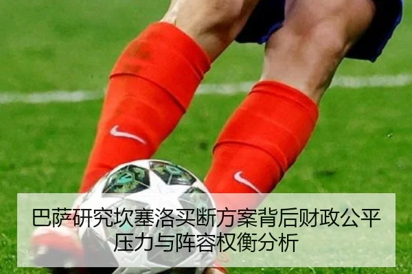 巴萨研究坎塞洛买断方案背后财政公平压力与阵容权衡分析
