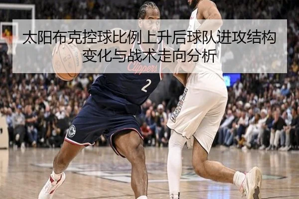 太阳布克控球比例上升后球队进攻结构变化与战术走向分析