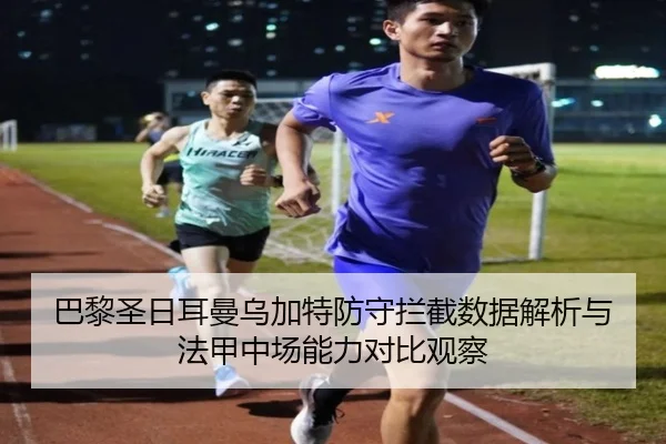 巴黎圣日耳曼乌加特防守拦截数据解析与法甲中场能力对比观察