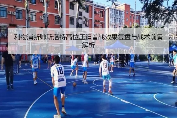 利物浦新帅斯洛特高位压迫首战效果复盘与战术前景解析