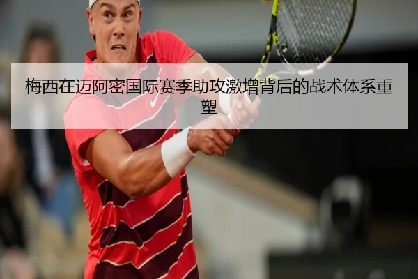 梅西在迈阿密国际赛季助攻激增背后的战术体系重塑