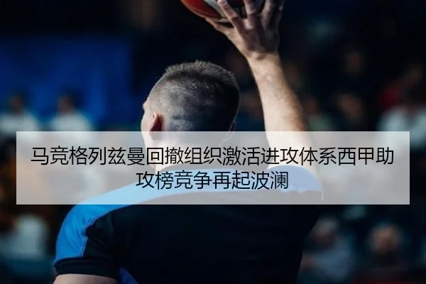 马竞格列兹曼回撤组织激活进攻体系西甲助攻榜竞争再起波澜