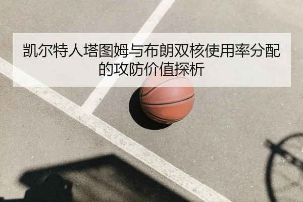 凯尔特人塔图姆与布朗双核使用率分配的攻防价值探析